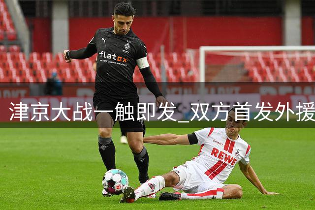 津京大战一触即发 双方首发外援领衔出击